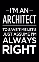I'm an Architect, to Save Time Let's Just Assume I'm Always Right: Blank Lined Novelty Office Humor Themed Notebook to Write In: Ruled Interior