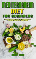 Mediterranean Diet For Beginners: A Beginner's Guide With Healthy And Delicious Recipes To Lose Weight Enjoying Your Favorite Foods