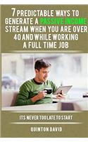 7 Predictable Ways to Generate a Passive Income Stream When You Are Over 40 and While Working a Full Time Job