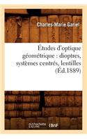 Études d'Optique Géométrique: Dioptres, Systèmes Centrés, Lentilles, (Éd.1889)