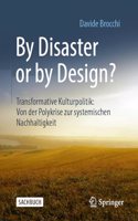 By Disaster or by Design?: Transformative Kulturpolitik: Von der Polykrise zur systemischen Nachhaltigkeit