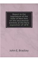 Report to the Legislature of the State of New York on the Educational Exhibits at the Paris Exposition of 1878