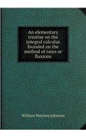 An Elementary Treatise on the Integral Calculus Founded on the Method of Rates or Fluxions