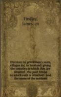 Directory to gentlemen's seats, villages &c. in Scotland: giving the counties in which they are situated - the post-towns to which each is attached - and the name of the resident