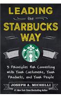 Leading the Starbucks Way: 5 Principles for Connecting with Your Customers, Your Products and Your People