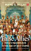 False Allies : Indiaâ€™s Maharajahs in The Age of Ravi Varma