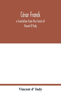 César Franck; a translation from the French of Vincent D'Indy