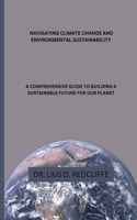 Navigating Climate Change and Environmental Sustainability: A Comprehensive Guide to Building a Sustainable Future for Our Planet