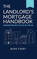 Landlord's Mortgage Handbook: Navigating Buy to Let in the UK: A simple guide to Buy to Let Property Investing in the UK