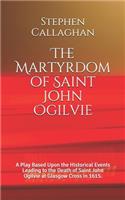 Martyrdom of Saint John Ogilvie: A Play Based Upon the Historical Events Leading to the Death of Saint John Ogilvie at Glasgow Cross in 1615.