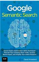 Google Semantic Search: Search Engine Optimization (Seo) Techniques That Get Your Company More Traffic, Increase Brand Impact, and Amplify Your Online Presence