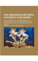 The Grievances Between Authors & Publishers; Being the Report of the Conferences of the Incorporated Society of Authors, Held at Willis's Rooms, in Ma
