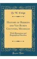 History of Berrien and Van Buren Counties, Michigan: With Illustration and Biographical Sketches (Classic Reprint): With Illustration and Biographical Sketches (Classic Reprint)