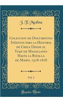 Coleccion de Documentos InÃ©ditos Para La Historia de Chile Desde El Viaje de Magallanes Hasta La Batalla de Maipo, 1518-1818, Vol. 3 (Classic Reprint)