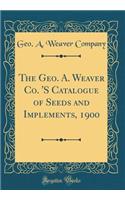 The Geo. A. Weaver Co. 's Catalogue of Seeds and Implements, 1900 (Classic Reprint)