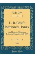 L. B. Case's Botanical Index, Vol. 2: An Illustrated Quarterly Botanical Magazine; July 1879 (Classic Reprint): An Illustrated Quarterly Botanical Magazine; July 1879 (Classic Reprint)