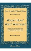 What? How? Why? Whither?: Outline of a Series of Lectures Delivered During the Excampment of the Missouri Sunday-School Assembly of the Cumberland Presbyterian Church Held at Pertle Springs, Missourim August, 1890 (Classic Reprint)