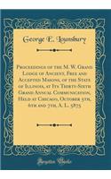 Proceedings of the M. W. Grand Lodge of Ancient, Free and Accepted Masons, of the State of Illinois, at Its Thirty-Sixth Grand Annual Communication, Held at Chicago, October 5th, 6th and 7th, A. L. 5875 (Classic Reprint)