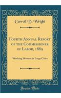 Fourth Annual Report of the Commissioner of Labor, 1889: Working Women in Large Cities (Classic Reprint)