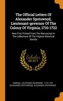 The Official Letters Of Alexander Spotswood, Lieutenant-governor Of The Colony Of Virginia, 1710-1722