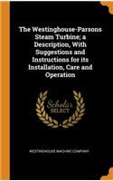 The Westinghouse-Parsons Steam Turbine; A Description, with Suggestions and Instructions for Its Installation, Care and Operation