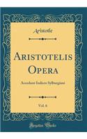 Aristotelis Opera, Vol. 6: Accedunt Indices Sylburgiani (Classic Reprint): Accedunt Indices Sylburgiani (Classic Reprint)