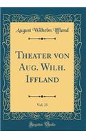 Theater Von Aug. Wilh. Iffland, Vol. 23 (Classic Reprint)