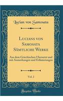 Lucians Von Samosata SÃ¤mtliche Werke, Vol. 2: Aus Dem Griechischen Ã?bersetzt Und Mit Anmerkungen Und ErlÃ¤uterungen (Classic Reprint)