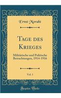 Tage Des Krieges, Vol. 1: MilitÃ¤rische Und Politische Betrachtungen, 1914-1916 (Classic Reprint)