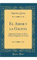 El Amor y la Gaceta: Juguete Cómico en Tres Actos, Original y en Verso (Classic Reprint)