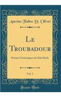 Le Troubadour, Vol. 1: PoÃ©sies Occitaniques Du Xiiie SiÃ¨cle (Classic Reprint)