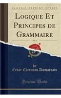 Logique Et Principes de Grammaire, Vol. 1 (Classic Reprint)