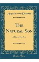 The Natural Son: A Play, in Five Acts (Classic Reprint)