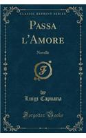 Passa l'Amore: Novelle (Classic Reprint): Novelle (Classic Reprint)