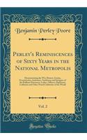 Perley's Reminiscences of Sixty Years in the National Metropolis, Vol. 2: Demonstrating the Wit, Humor, Genius, Eccentricities, Jealousies, Ambitions and Intrigues of the Brilliant Statesmen, Ladies, Officers, Diplomats, Lobbyists and Other Noted C