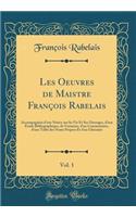 Les Oeuvres de Maistre FranÃ§ois Rabelais, Vol. 1: AccompagnÃ©es d'Une Notice Sur Sa Vie Et Ses Ouvrages, d'Une Ã?tude Bibliographique, de Variantes, d'Un Commentaire, d'Une Table Des Noms Propres Et d'Un Glossaire (Classic Reprint): AccompagnÃ©es d'Une Notice Sur Sa Vie Et Ses Ouvrages, d'Une Ã?tude Bibliographique, de Variantes, d'Un Commentaire, d'Une Table Des Noms Propres Et