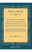 Acts Passed at the First Session of the Fortieth General Assembly for the Commonwealth of Kentucky: Begun and Held in the Town of Frankfort on Monday the 7th Day of November, in the Year 1831, and of the Commonwealth the Fortieth (Classic Reprint)