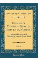 Catalog of Copyright Entries; Parts 12-13, Number I, Vol. 17: Motion Pictures and Filmstrips; January-June, 1963 (Classic Reprint)