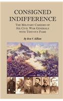 Consigned Indifference: The Military Careers of Six Civil War Generals with Tenuous Fame