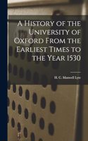 History of the University of Oxford From the Earliest Times to the Year 1530