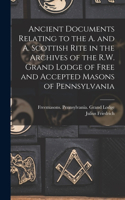 Ancient Documents Relating to the A. and A. Scottish Rite in the Archives of the R.W. Grand Lodge of Free and Accepted Masons of Pennsylvania