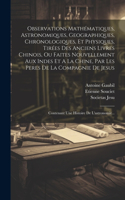 Observations Mathématiques, Astronomiques, Geographiques, Chronologiques, Et Physiques, Tirées Des Anciens Livres Chinois, Ou Faites Nouvellement Aux Indes Et A La Chine, Par Les Peres De La Compagnie De Jesus