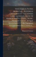 Venerabilis Patris Monetae... Adversus Catharos Et Valdenses Libri Quinque, Quos Ex Manuscriptis Codd... Nunc Primum Edidit, Atque Illustravit P. Fr. Thomas Augustinus Ricchinius...