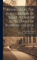 Addresses At The Inauguration Of Julius D. Dreher As President Of Roanoke College