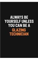 Always Be Yourself Unless You can Be A Glazing Technician