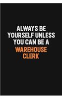 Always Be Yourself Unless You Can Be A Warehouse Clerk