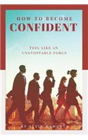 How to Become Confident: Feel like an unstoppable force!