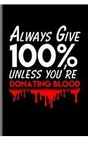 Always Give 100% unless you're donating blood