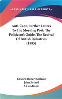 Anti-Cant, Further Letters to the Morning Post; The Politician's Guide; The Revival of British Industries (1885)