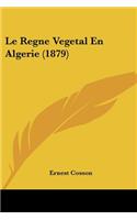 Le Regne Vegetal En Algerie (1879)